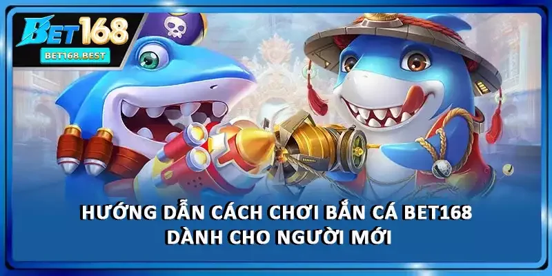Hướng dẫn cách chơi bắn cá BET168 dành cho người mới